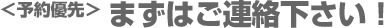 予約優先　まずはご連絡ください